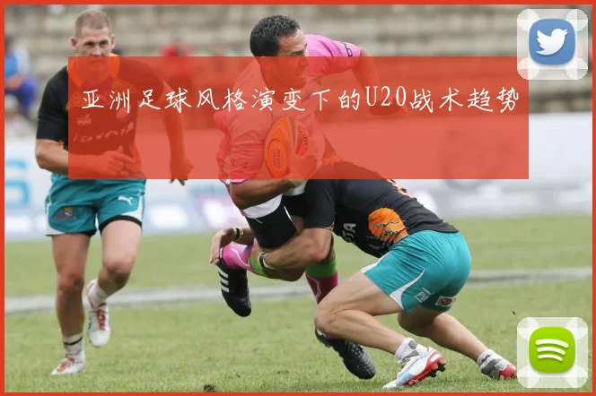 亚洲足球风格演变下的U20战术趋势