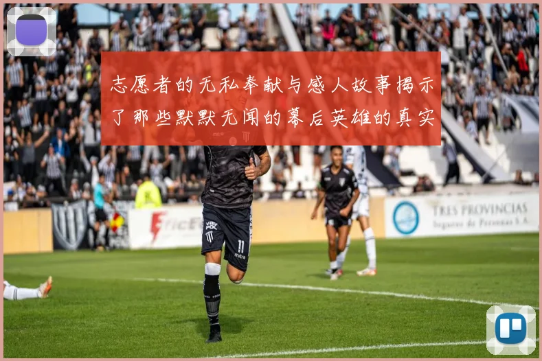 志愿者的无私奉献与感人故事揭示了那些默默无闻的幕后英雄的真实面貌