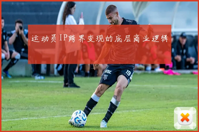 运动员IP跨界变现的底层商业逻辑