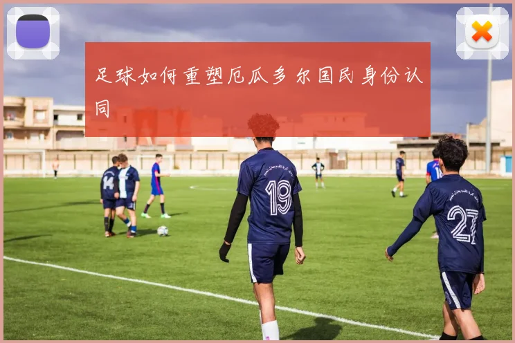 足球如何重塑厄瓜多尔国民身份认同