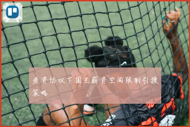 劳资协议下国王薪资空间限制引援策略