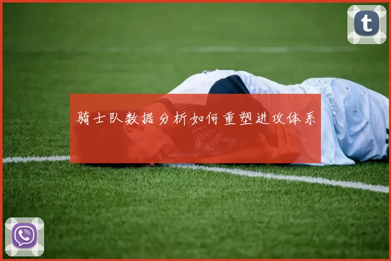 骑士队数据分析如何重塑进攻体系