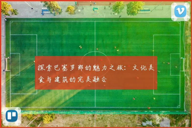 探索巴塞罗那的魅力之旅：文化美食与建筑的完美融合