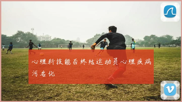 心理科技能否终结运动员心理疾病污名化