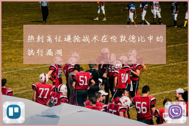 热刺高位逼抢战术在伦敦德比中的执行漏洞
