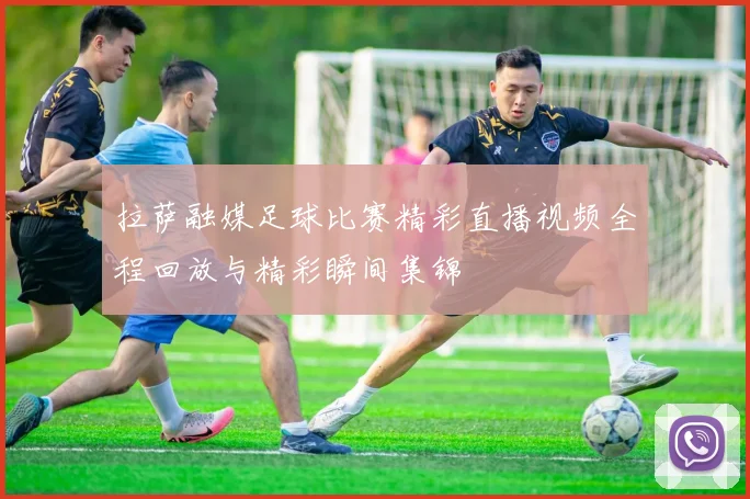 拉萨融媒足球比赛精彩直播视频全程回放与精彩瞬间集锦