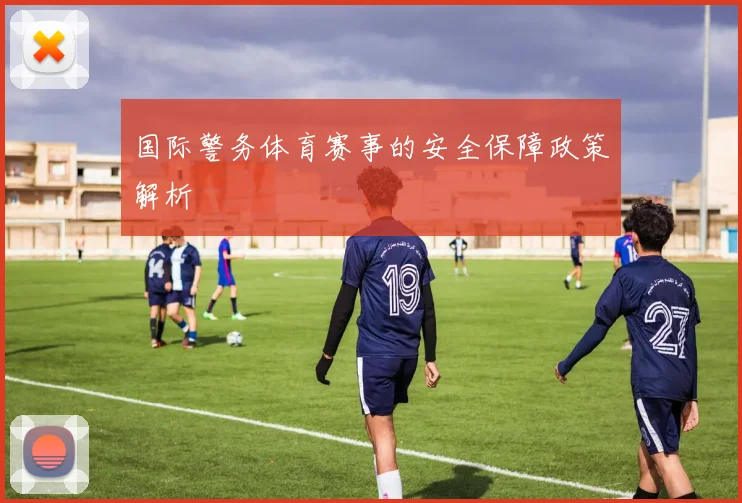 国际警务体育赛事的安全保障政策解析
