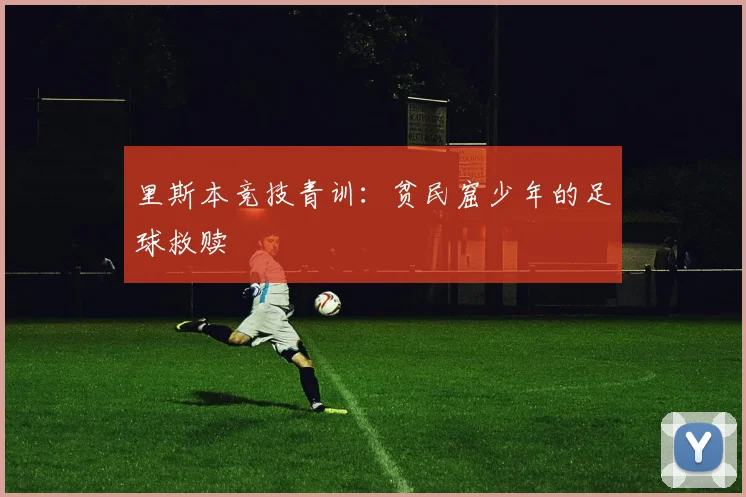 里斯本竞技青训：贫民窟少年的足球救赎