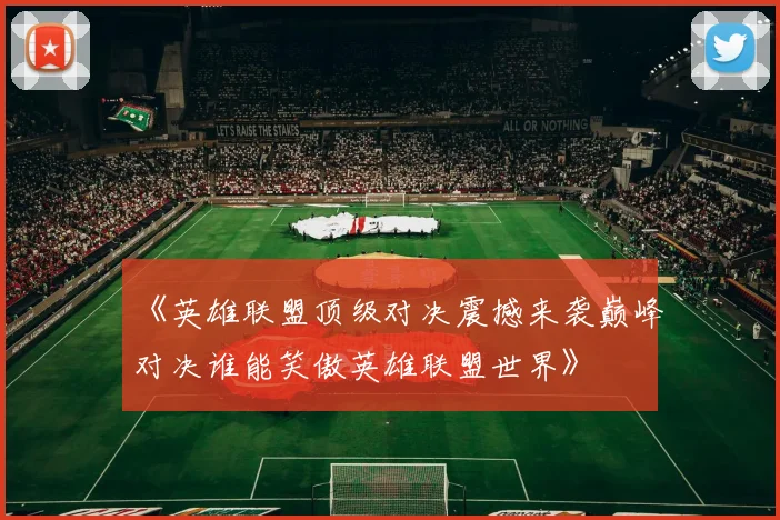 《英雄联盟顶级对决震撼来袭巅峰对决谁能笑傲英雄联盟世界》