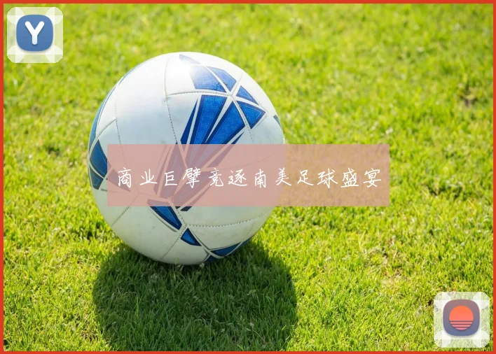 商业巨擘竞逐南美足球盛宴