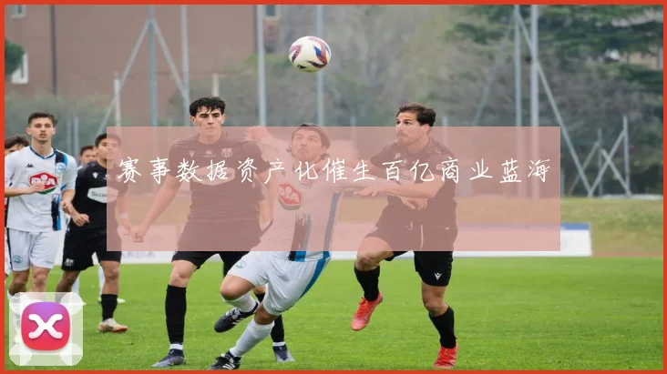 赛事数据资产化催生百亿商业蓝海