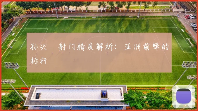孙兴慜射门精度解析：亚洲前锋的标杆