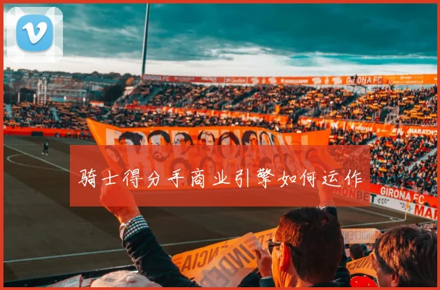 骑士得分手商业引擎如何运作
