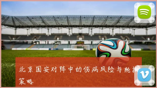北京国安对阵中的伤病风险与轮换策略