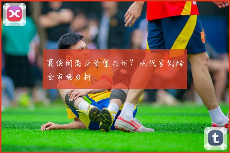 蒿俊闵商业价值几何？从代言到转会市场分析